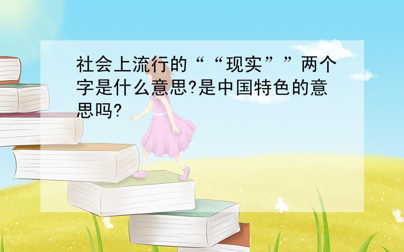 社会上流行的““现实””两个字是什么意思?是中国特色的意思吗?