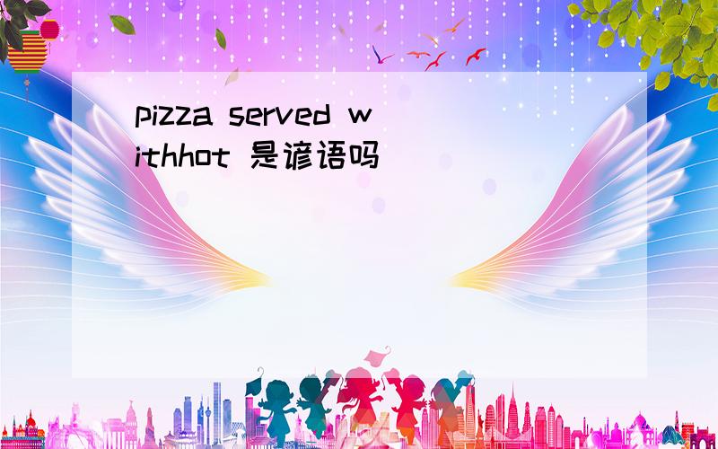 pizza served withhot 是谚语吗