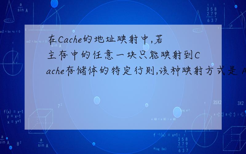 在Cache的地址映射中,若主存中的任意一块只能映射到Cache存储体的特定行则,该种映射方式是 A．全相联 B．组相联 C．直接映射 D．混合映射.