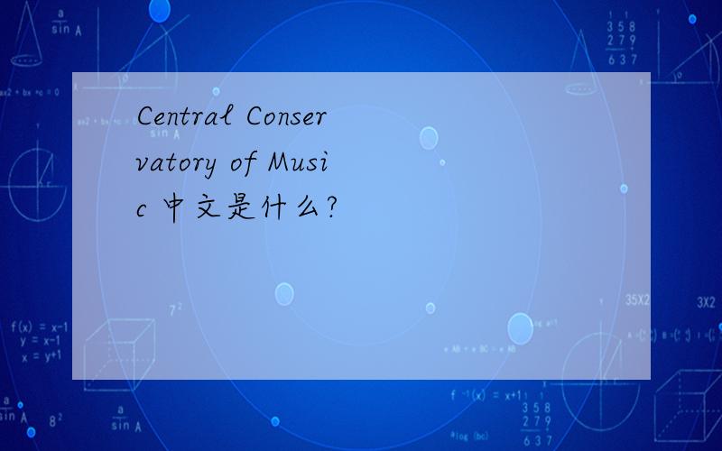 Central Conservatory of Music 中文是什么?