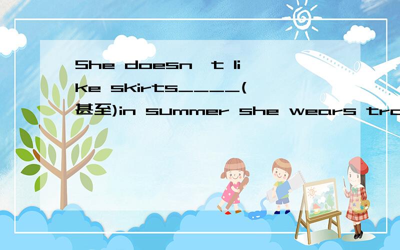 She doesn't like skirts____(甚至)in summer she wears trousers