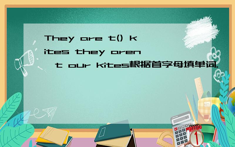 They are t() kites they aren't our kites根据首字母填单词.