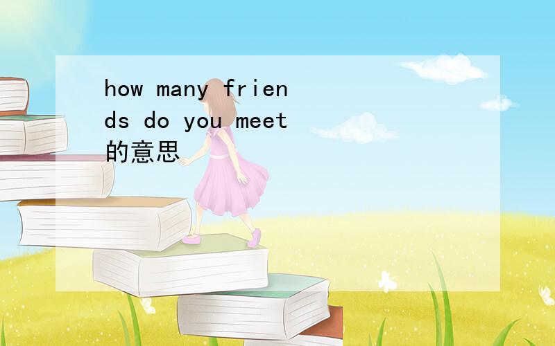 how many friends do you meet的意思