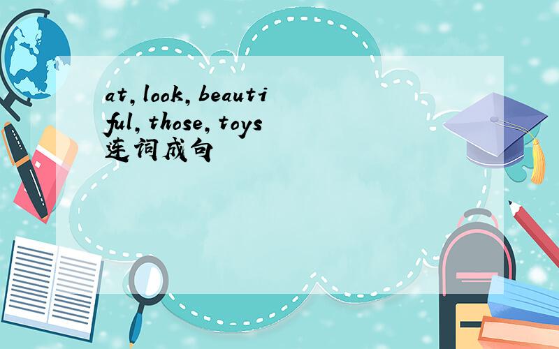 at,look,beautiful,those,toys连词成句