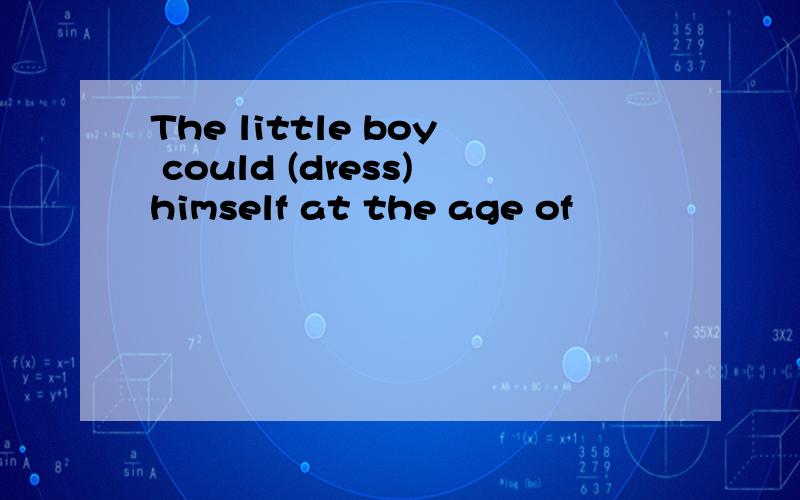 The little boy could (dress)himself at the age of