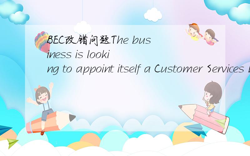 BEC改错问题The business is looking to appoint itself a Customer Services Director.中为什么itself是不对的?