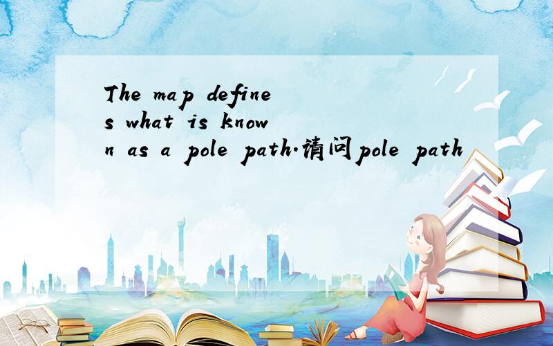 The map defines what is known as a pole path.请问pole path