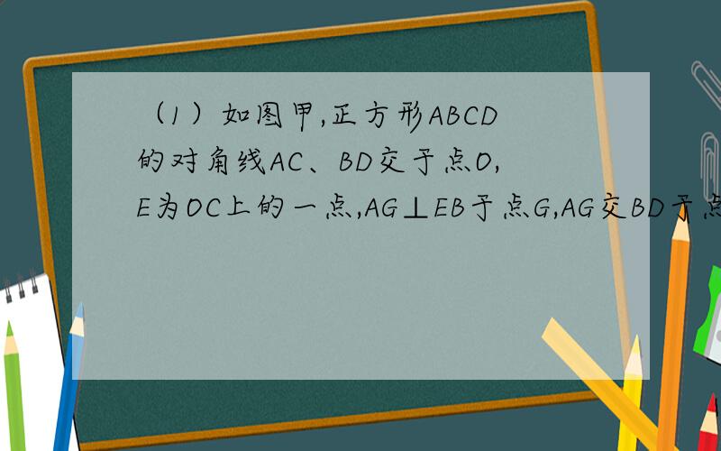 （1）如图甲,正方形ABCD的对角线AC、BD交于点O,E为OC上的一点,AG⊥EB于点G,AG交BD于点F,试说明OE=OF的理由.（2）在（1）中,若E为AC延长线上的点,AG⊥EB交EB的延长线于点G,AG、DB的延长线交于点F,其他