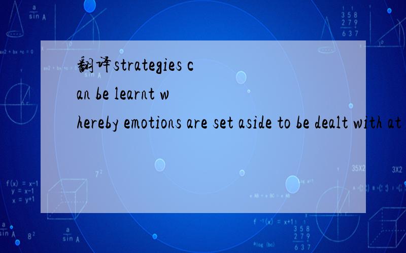 翻译strategies can be learnt whereby emotions are set aside to be dealt with at a later date.