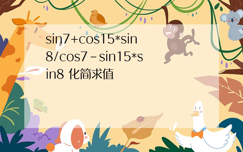 sin7+cos15*sin8/cos7-sin15*sin8 化简求值