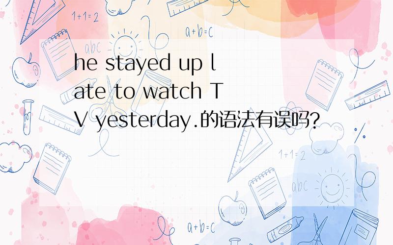 he stayed up late to watch TV yesterday.的语法有误吗?