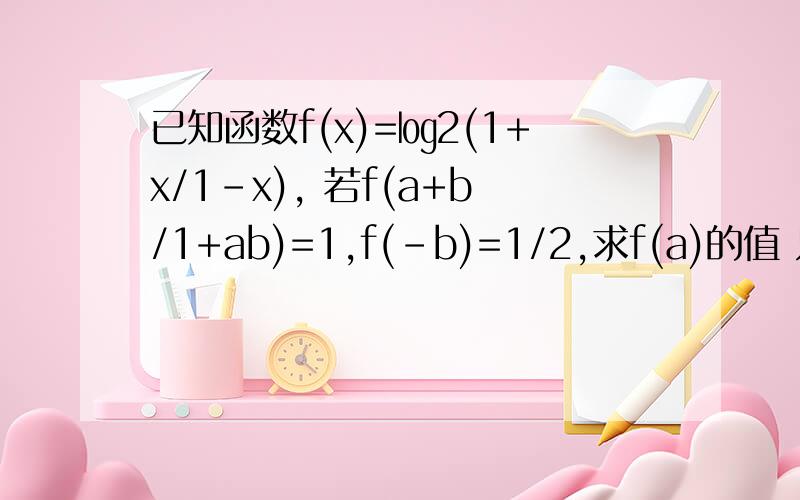 已知函数f(x)=㏒2(1+x/1-x), 若f(a+b/1+ab)=1,f(-b)=1/2,求f(a)的值 只有15分了,刚好要问3个,一个5分~㏒22为底数1+x/1-x为真数