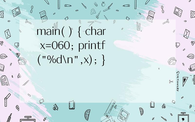 main( ) { char x=060; printf(