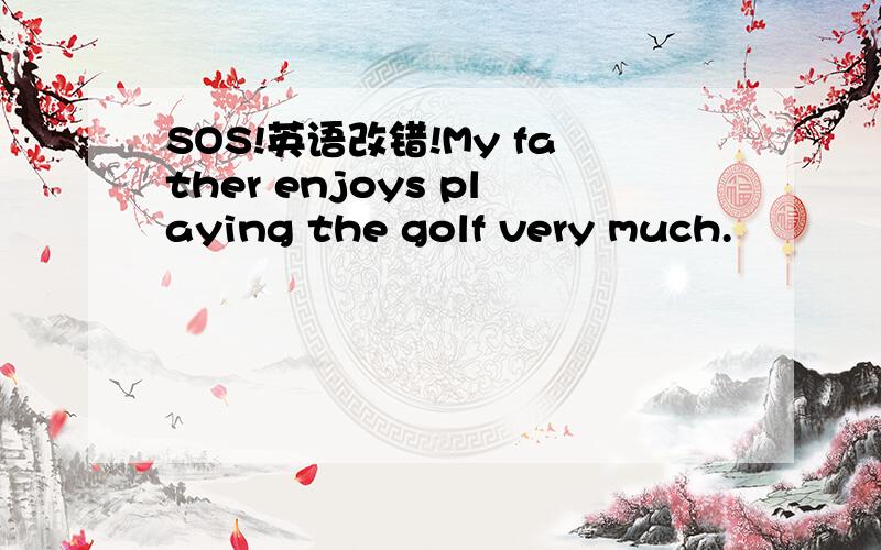 SOS!英语改错!My father enjoys playing the golf very much.