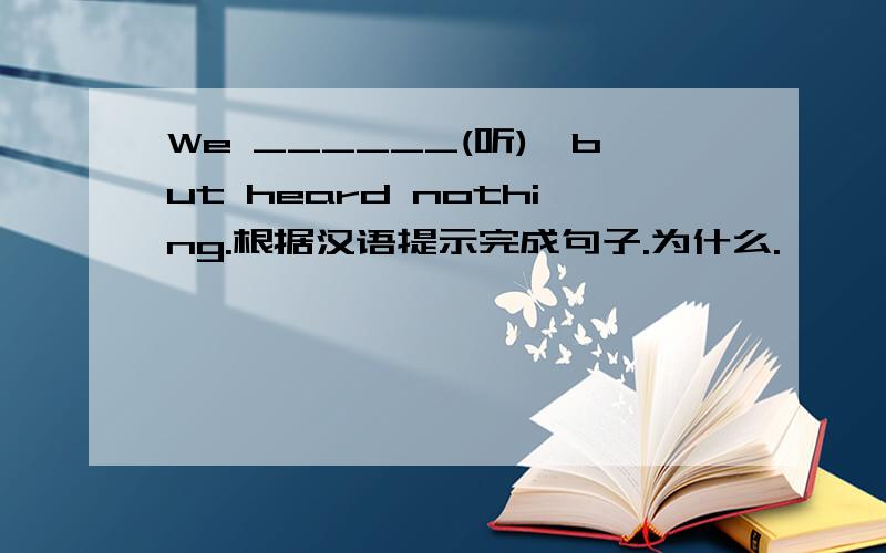 We ______(听),but heard nothing.根据汉语提示完成句子.为什么.