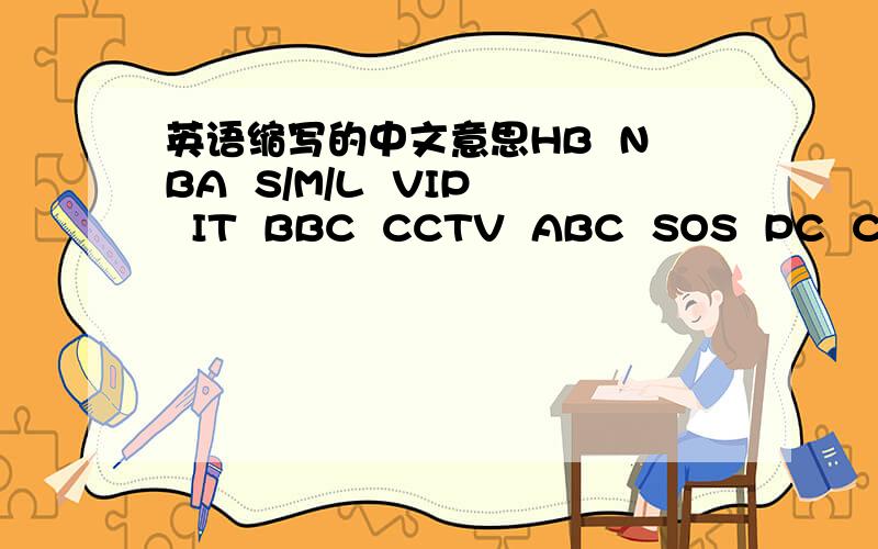英语缩写的中文意思HB  NBA  S/M/L  VIP  IT  BBC  CCTV  ABC  SOS  PC  CD