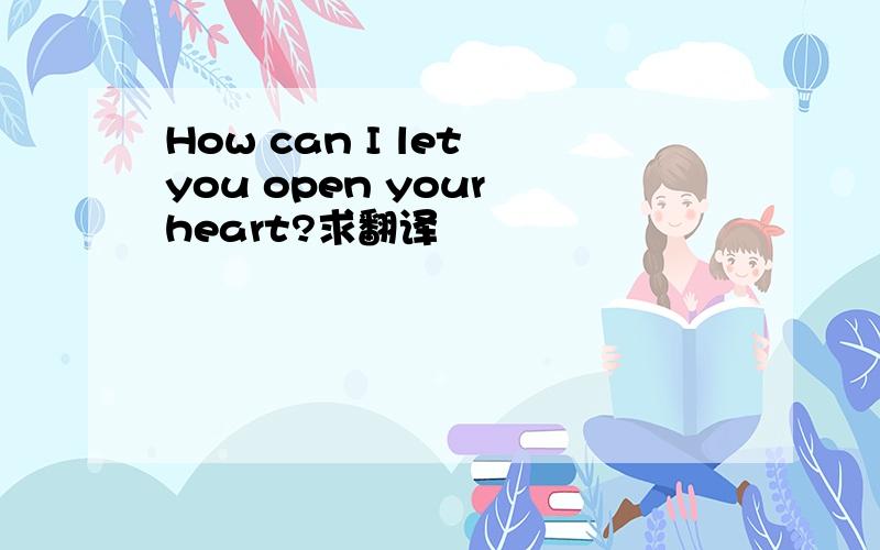 How can I let you open your heart?求翻译
