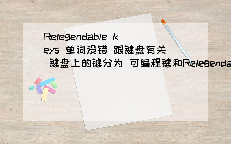Relegendable keys 单词没错 跟键盘有关 键盘上的键分为 可编程键和Relegendable keys吗?