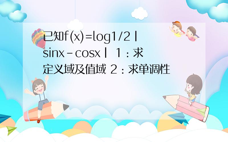 已知f(x)=log1/2|sinx-cosx| 1：求定义域及值域 2：求单调性
