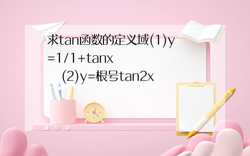 求tan函数的定义域(1)y=1/1+tanx        (2)y=根号tan2x