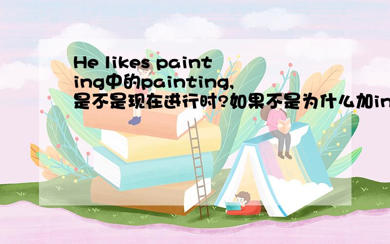 He likes painting中的painting,是不是现在进行时?如果不是为什么加ing?