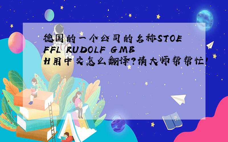 德国的一个公司的名称STOEFFL RUDOLF GMBH用中文怎么翻译?请大师帮帮忙!