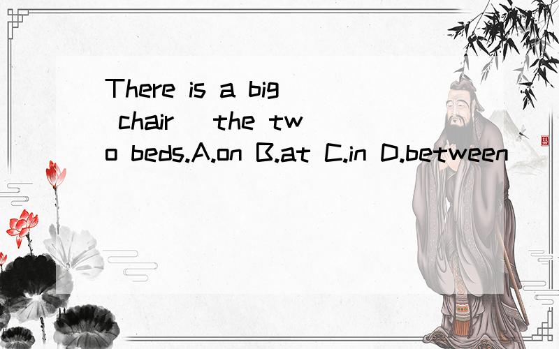 There is a big chair_ the two beds.A.on B.at C.in D.between