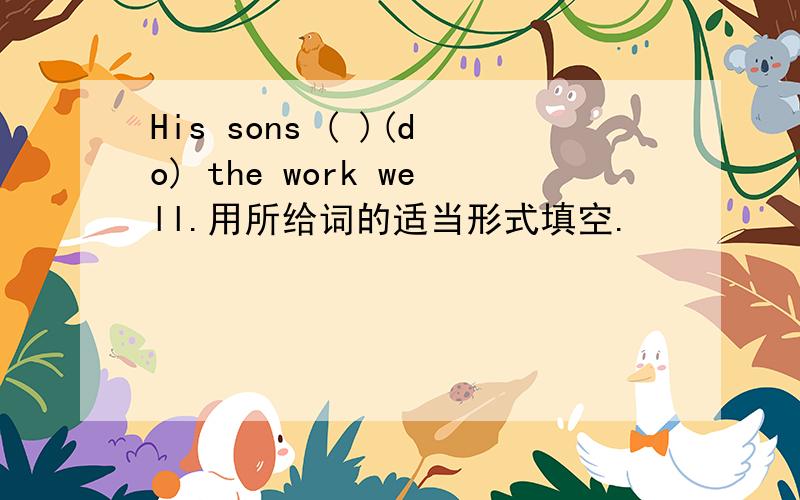 His sons ( )(do) the work well.用所给词的适当形式填空.