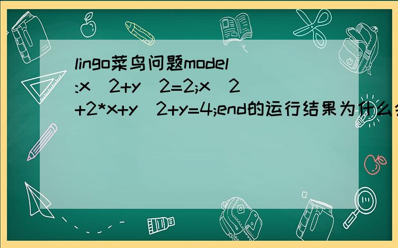 lingo菜鸟问题model:x^2+y^2=2;x^2+2*x+y^2+y=4;end的运行结果为什么会有Solution is locally infeasible的提示并且结果会是Variable ValueX 1.414214Y 0.000000显然不是正确的啊问题出在哪里?