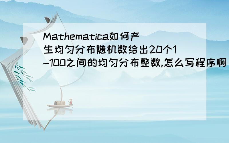 Mathematica如何产生均匀分布随机数给出20个1-100之间的均匀分布整数,怎么写程序啊
