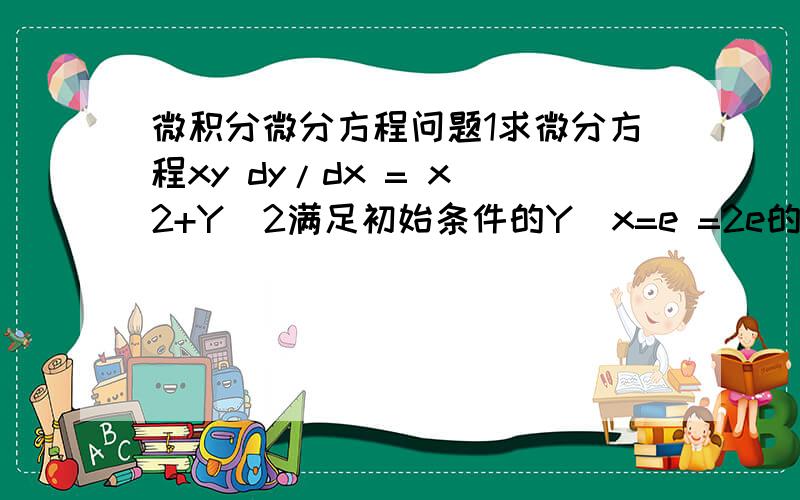 微积分微分方程问题1求微分方程xy dy/dx = x^2+Y^2满足初始条件的Y|x=e =2e的特解