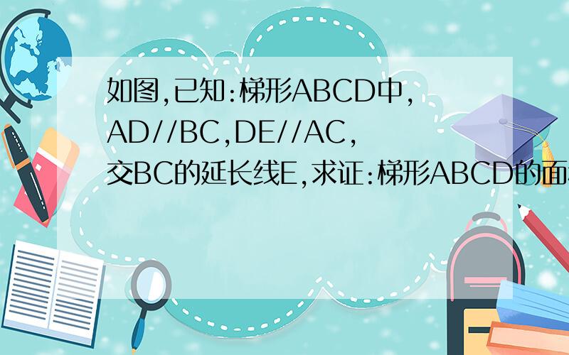 如图,已知:梯形ABCD中,AD//BC,DE//AC,交BC的延长线E,求证:梯形ABCD的面积等于△BDE的面积