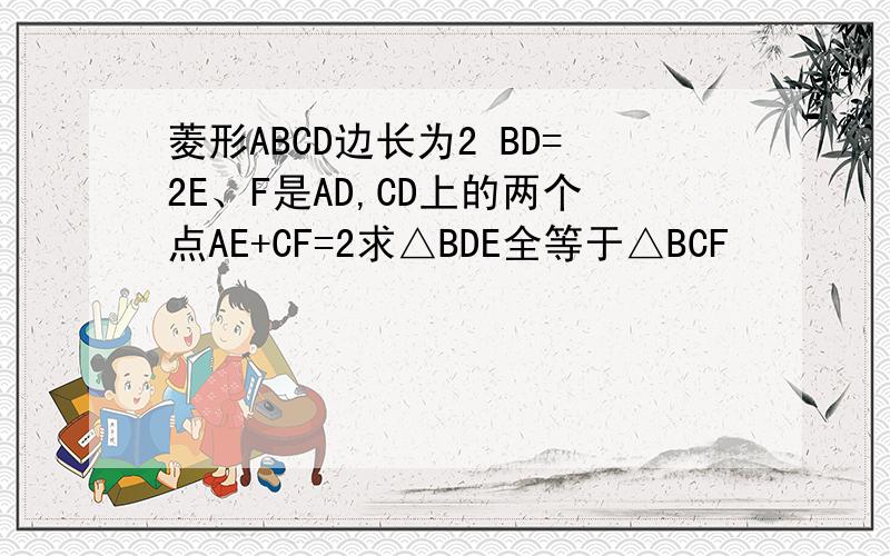 菱形ABCD边长为2 BD=2E、F是AD,CD上的两个点AE+CF=2求△BDE全等于△BCF