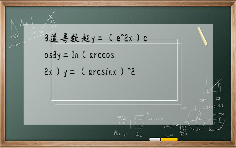 3道导数题y=(e^2x)cos3y=ln(arccos2x)y=(arcsinx)^2
