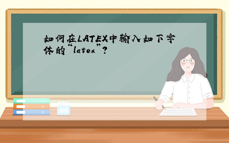 如何在LATEX中输入如下字体的“latex”?