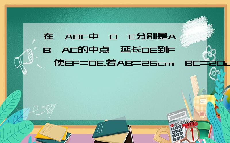 在△ABC中,D,E分别是AB,AC的中点,延长DE到F,使EF=DE.若AB=26cm,BC=20cm,求四边形BCFD的周长