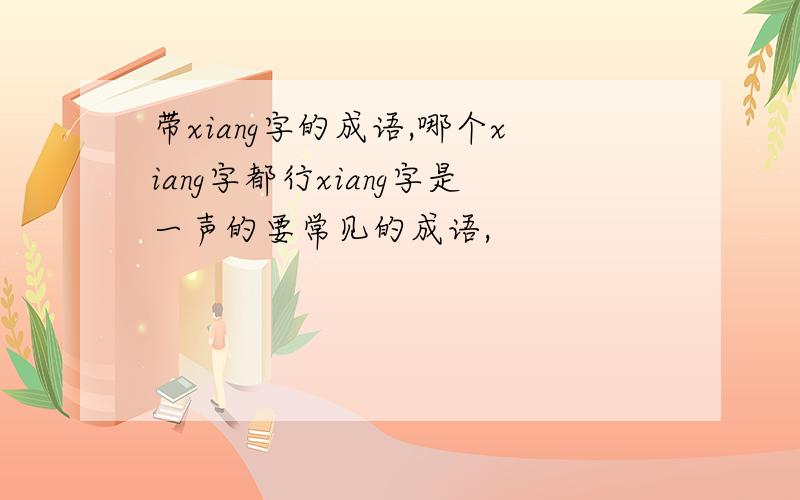 带xiang字的成语,哪个xiang字都行xiang字是一声的要常见的成语,