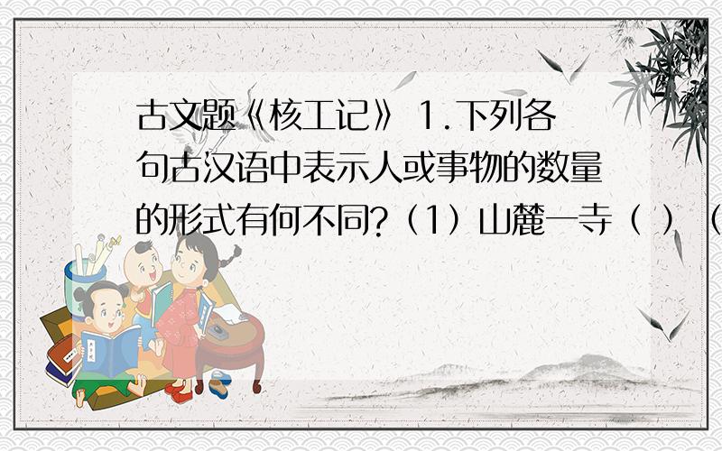 古文题《核工记》 1.下列各句古汉语中表示人或事物的数量的形式有何不同?（1）山麓一寺（ ）（2）钟鼓各一（ ）（3）季弟获桃坠一枚（ ）2.本文总的说明顺序是——————,文中对应的