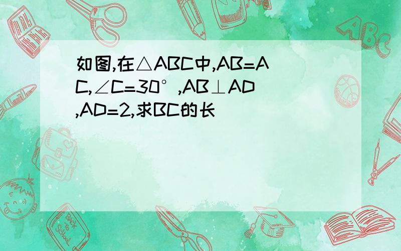 如图,在△ABC中,AB=AC,∠C=30°,AB⊥AD,AD=2,求BC的长