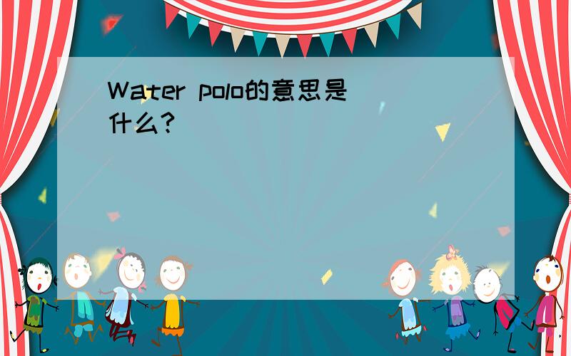Water polo的意思是什么?