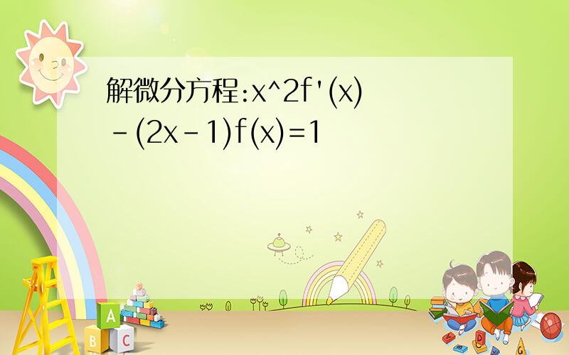 解微分方程:x^2f'(x)-(2x-1)f(x)=1