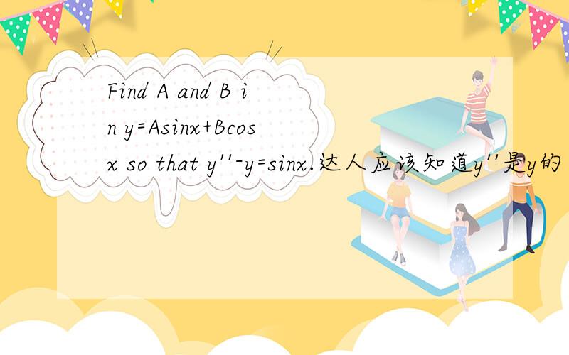 Find A and B in y=Asinx+Bcosx so that y''-y=sinx.达人应该知道y''是y的导数的导数!