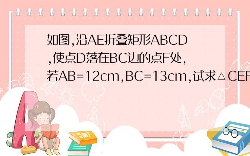 如图,沿AE折叠矩形ABCD,使点D落在BC边的点F处,若AB=12cm,BC=13cm,试求△CEF的面积