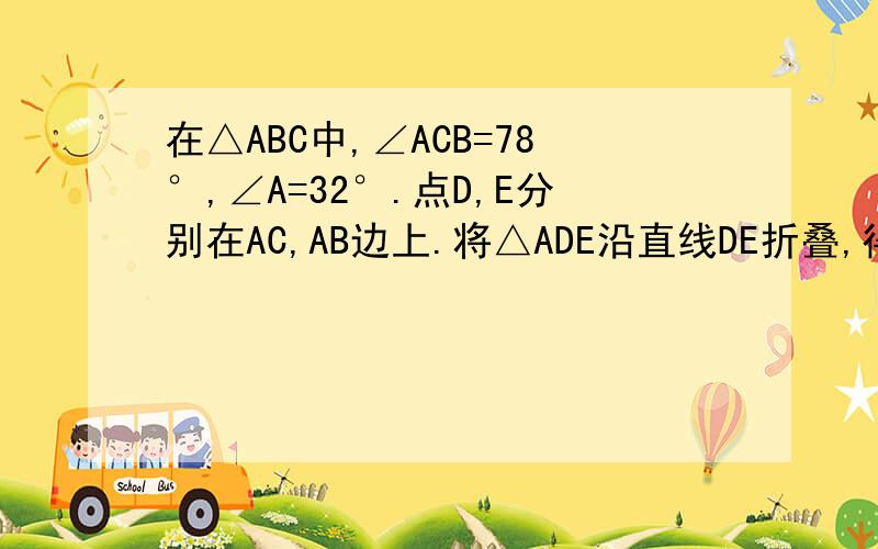 在△ABC中,∠ACB=78°,∠A=32°.点D,E分别在AC,AB边上.将△ADE沿直线DE折叠,得A'DE.请按下列要求对折