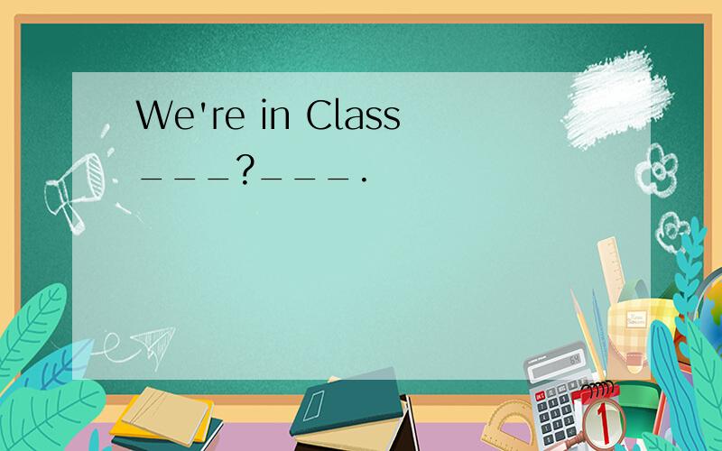 We're in Class___?___.