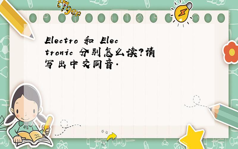 Electro 和 Electronic 分别怎么读?请写出中文同音.