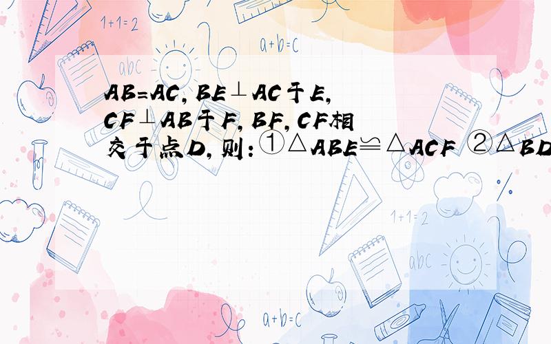 AB=AC,BE⊥AC于E,CF⊥AB于F,BF,CF相交于点D,则：①△ABE≌△ACF ②△BDF≌△CDE ③点D在∠BAC的平分线上,以上结论正确的是A.只有① B.只有②C.只有①和②D.①②③