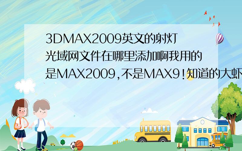 3DMAX2009英文的射灯光域网文件在哪里添加啊我用的是MAX2009,不是MAX9!知道的大虾说清楚点.