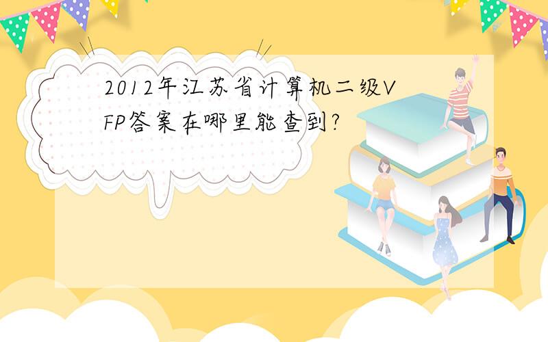 2012年江苏省计算机二级VFP答案在哪里能查到?