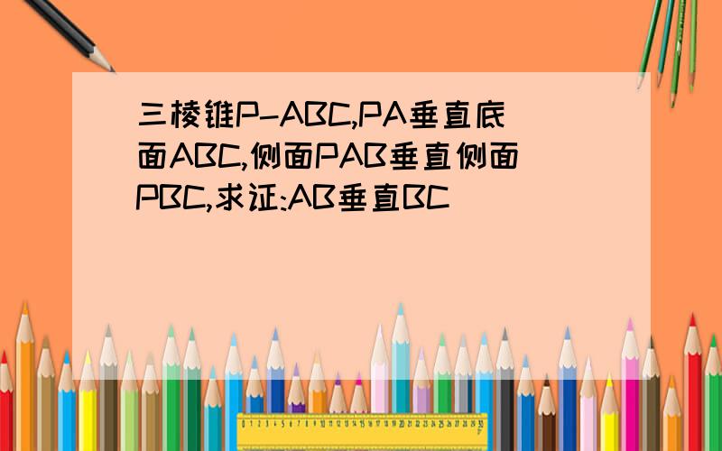 三棱锥P-ABC,PA垂直底面ABC,侧面PAB垂直侧面PBC,求证:AB垂直BC
